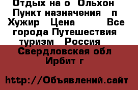 Отдых на о. Ольхон › Пункт назначения ­ п. Хужир › Цена ­ 600 - Все города Путешествия, туризм » Россия   . Свердловская обл.,Ирбит г.